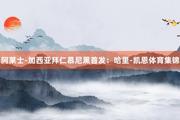 阿莱士-加西亚拜仁慕尼黑首发：哈里-凯恩体育集锦