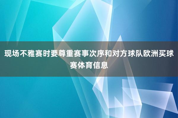 现场不雅赛时要尊重赛事次序和对方球队欧洲买球赛体育信息