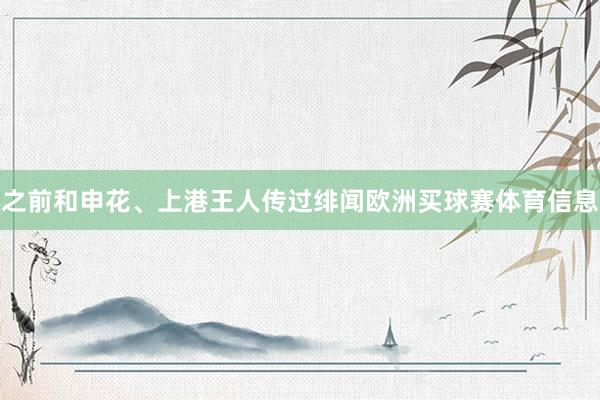 之前和申花、上港王人传过绯闻欧洲买球赛体育信息