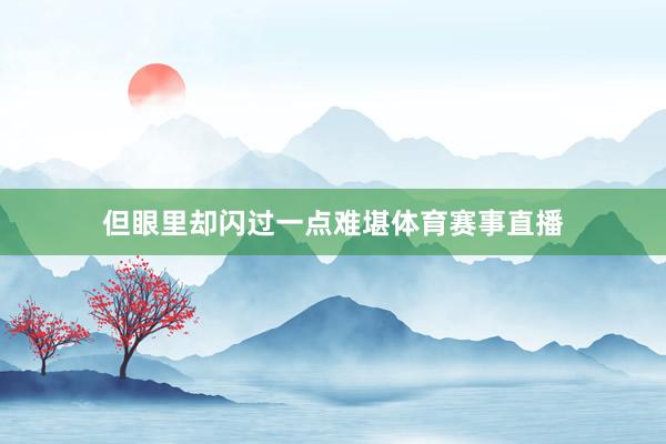 但眼里却闪过一点难堪体育赛事直播