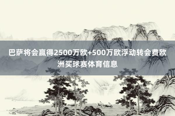 巴萨将会赢得2500万欧+500万欧浮动转会费欧洲买球赛体育信息