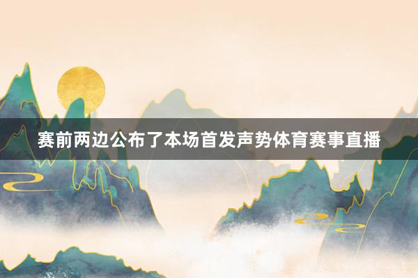 赛前两边公布了本场首发声势体育赛事直播