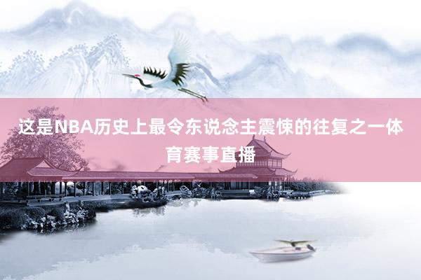 这是NBA历史上最令东说念主震悚的往复之一体育赛事直播