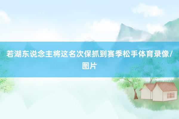 若湖东说念主将这名次保抓到赛季松手体育录像/图片