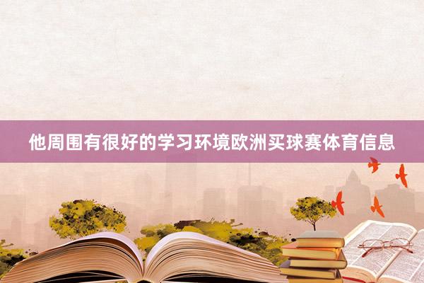他周围有很好的学习环境欧洲买球赛体育信息