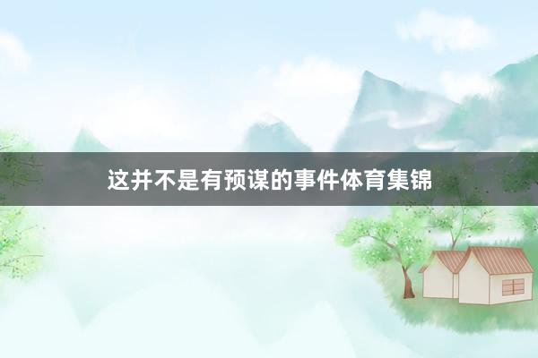 这并不是有预谋的事件体育集锦