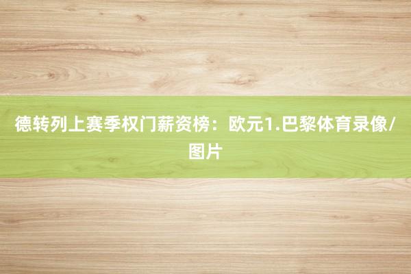 德转列上赛季权门薪资榜：欧元1.巴黎体育录像/图片