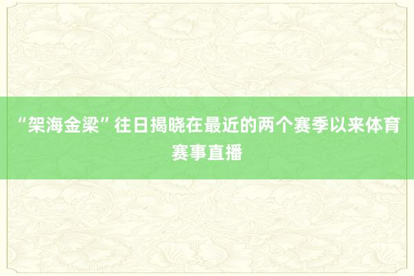 “架海金梁”往日揭晓在最近的两个赛季以来体育赛事直播