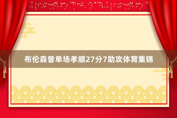 布伦森曾单场孝顺27分7助攻体育集锦