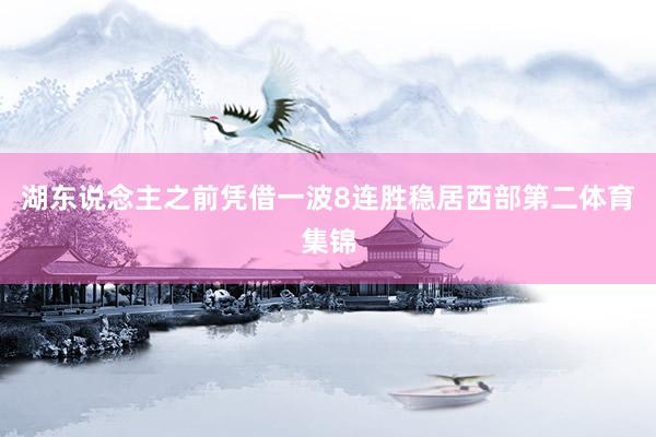 湖东说念主之前凭借一波8连胜稳居西部第二体育集锦