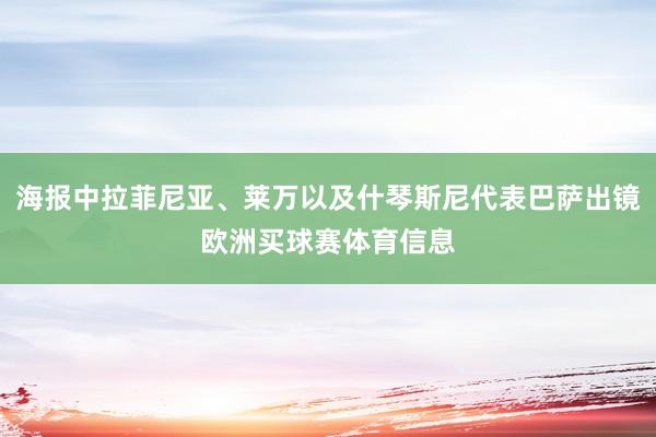 海报中拉菲尼亚、莱万以及什琴斯尼代表巴萨出镜欧洲买球赛体育信息