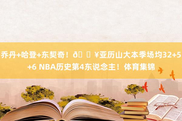 乔丹+哈登+东契奇！🔥亚历山大本季场均32+5+6 NBA历史第4东说念主！体育集锦
