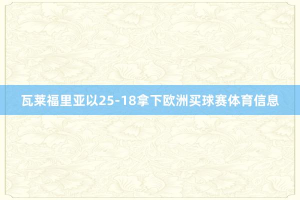 瓦莱福里亚以25-18拿下欧洲买球赛体育信息