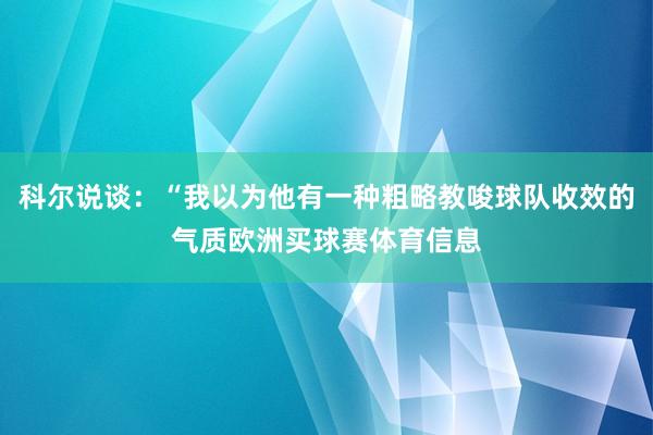 科尔说谈：“我以为他有一种粗略教唆球队收效的气质欧洲买球赛体育信息