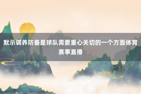 默示调养防备是球队需要重心关切的一个方面体育赛事直播