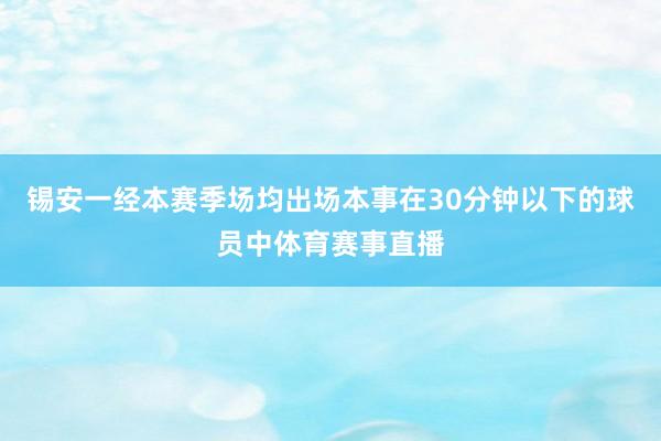 锡安一经本赛季场均出场本事在30分钟以下的球员中体育赛事直播