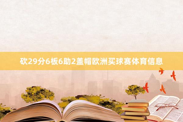 砍29分6板6助2盖帽欧洲买球赛体育信息