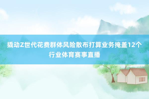 撬动Z世代花费群体风险散布打算业务掩盖12个行业体育赛事直播