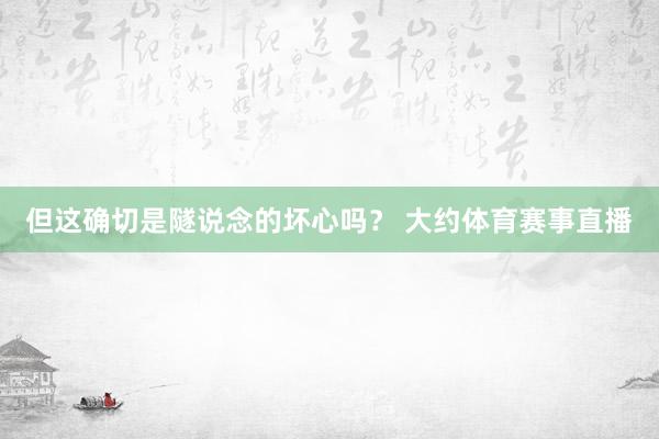 但这确切是隧说念的坏心吗？ 大约体育赛事直播