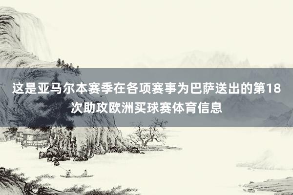 这是亚马尔本赛季在各项赛事为巴萨送出的第18次助攻欧洲买球赛体育信息