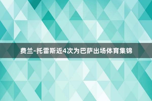 费兰-托雷斯近4次为巴萨出场体育集锦