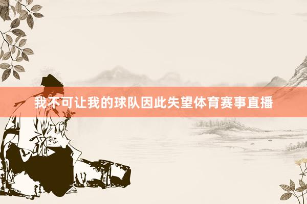 我不可让我的球队因此失望体育赛事直播
