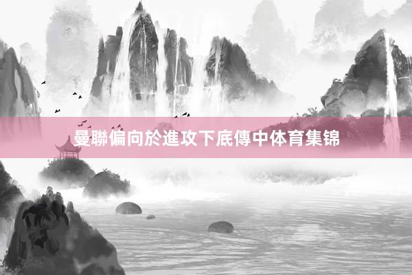 曼聯偏向於進攻下底傳中体育集锦