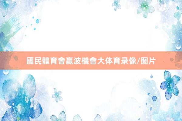 國民體育會贏波機會大体育录像/图片