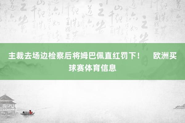 主裁去场边检察后将姆巴佩直红罚下！    欧洲买球赛体育信息