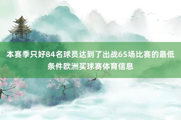 本赛季只好84名球员达到了出战65场比赛的最低条件欧洲买球赛体育信息