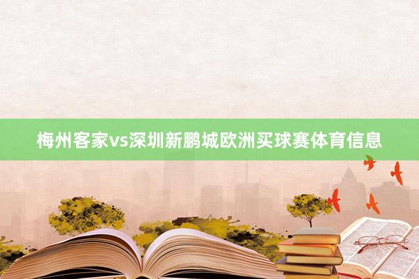 梅州客家vs深圳新鹏城欧洲买球赛体育信息