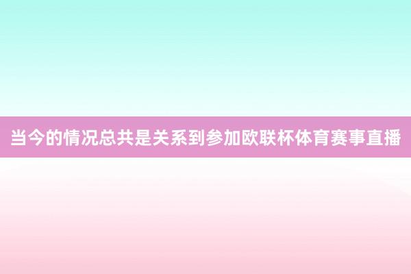 当今的情况总共是关系到参加欧联杯体育赛事直播