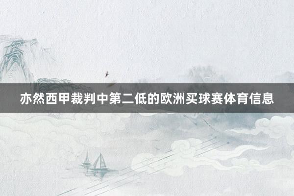 亦然西甲裁判中第二低的欧洲买球赛体育信息