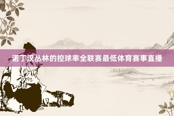 诺丁汉丛林的控球率全联赛最低体育赛事直播