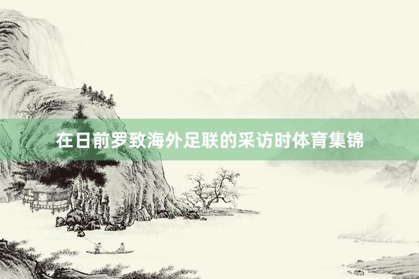 在日前罗致海外足联的采访时体育集锦