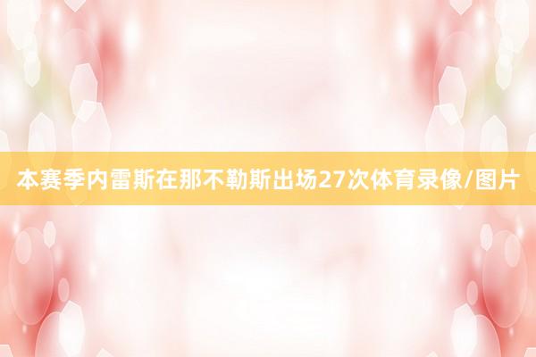 本赛季内雷斯在那不勒斯出场27次体育录像/图片