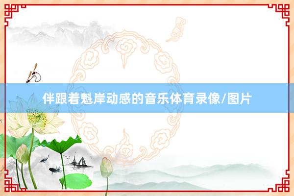 伴跟着魁岸动感的音乐体育录像/图片