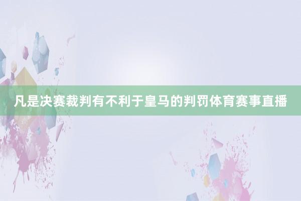 凡是决赛裁判有不利于皇马的判罚体育赛事直播