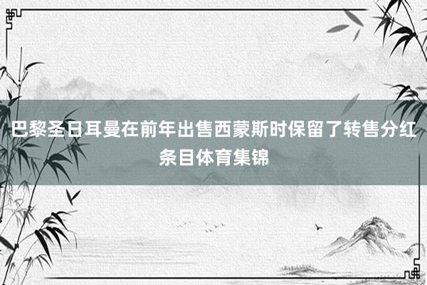 巴黎圣日耳曼在前年出售西蒙斯时保留了转售分红条目体育集锦