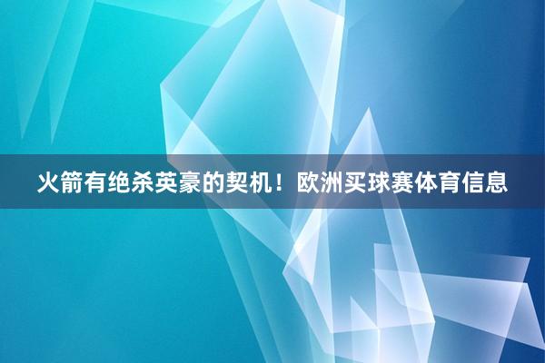 火箭有绝杀英豪的契机！欧洲买球赛体育信息