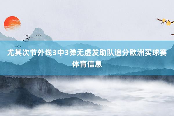 尤其次节外线3中3弹无虚发助队追分欧洲买球赛体育信息