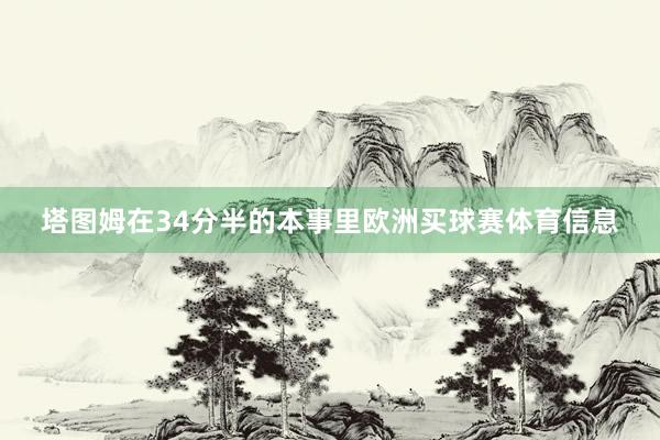 塔图姆在34分半的本事里欧洲买球赛体育信息