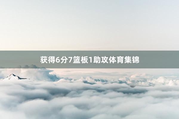 获得6分7篮板1助攻体育集锦