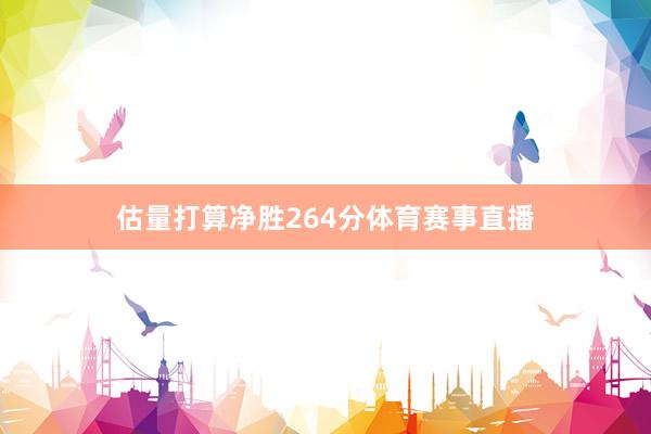 估量打算净胜264分体育赛事直播
