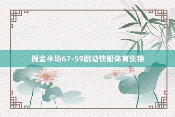 掘金半场67-59跳动快船体育集锦