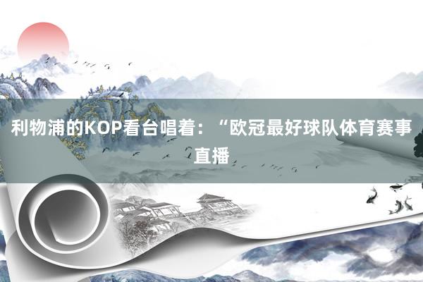 利物浦的KOP看台唱着：“欧冠最好球队体育赛事直播