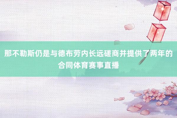 那不勒斯仍是与德布劳内长远磋商并提供了两年的合同体育赛事直播