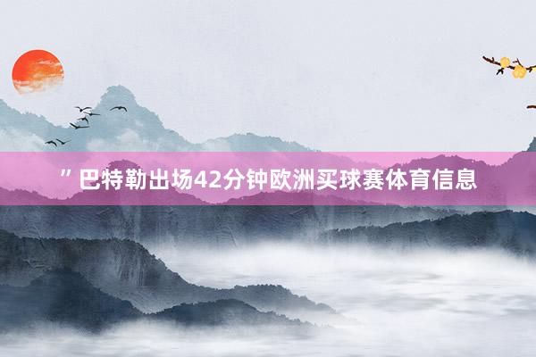 ”巴特勒出场42分钟欧洲买球赛体育信息