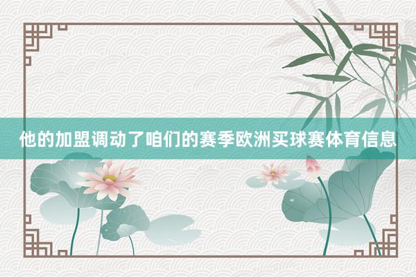 他的加盟调动了咱们的赛季欧洲买球赛体育信息