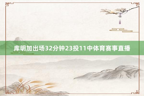 库明加出场32分钟23投11中体育赛事直播